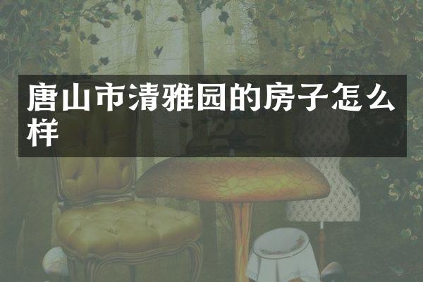 唐山市清雅园的房子怎么样