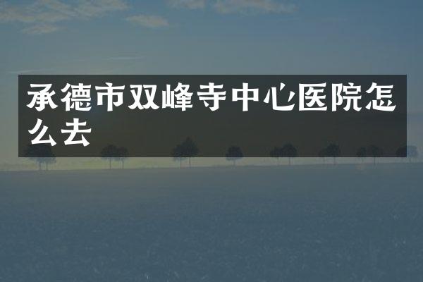 承德市双峰寺中心医院怎么去