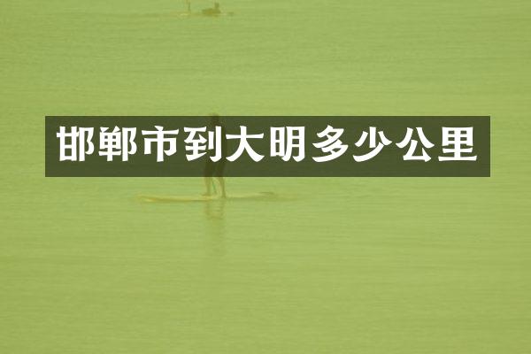 邯郸市到大明多少公里