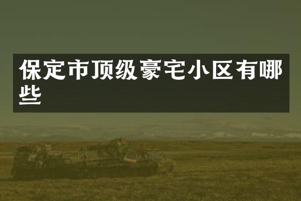 保定市顶级豪宅小区有哪些