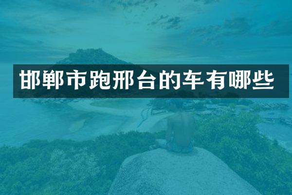 邯郸市跑邢台的车有哪些