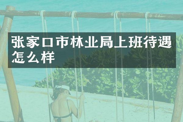 张家口市林业局上班待遇怎么样