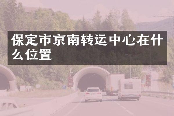 保定市京南转运中心在什么位置