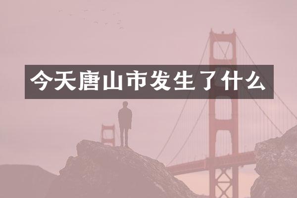 今天唐山市发生了什么