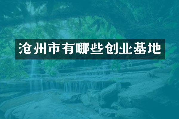 沧州市有哪些创业基地
