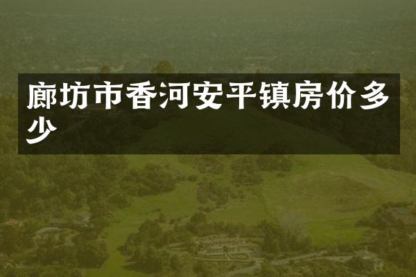 廊坊市香河安平镇房价多少