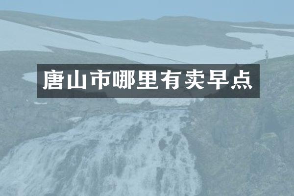 唐山市哪里有卖早点