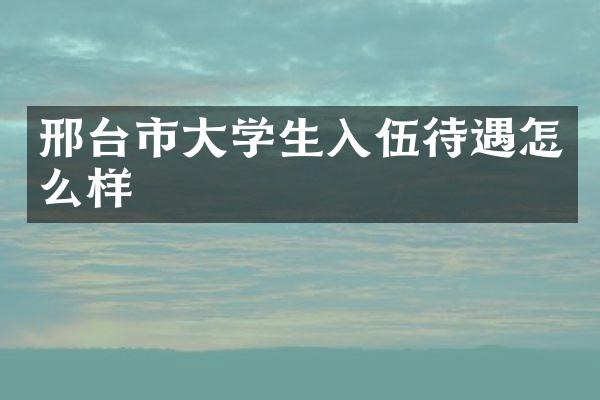邢台市大学生入伍待遇怎么样