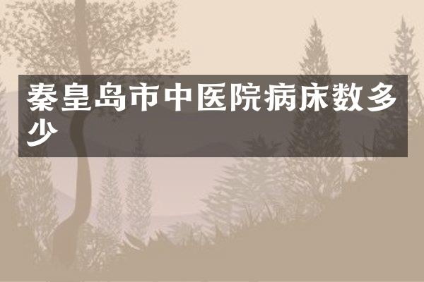 秦皇岛市中医院病床数多少