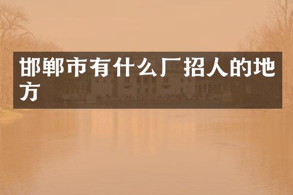 邯郸市有什么厂招人的地方