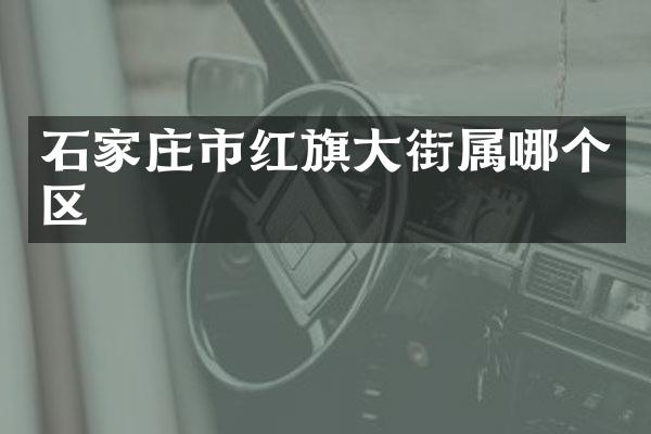 石家庄市红旗大街属哪个区