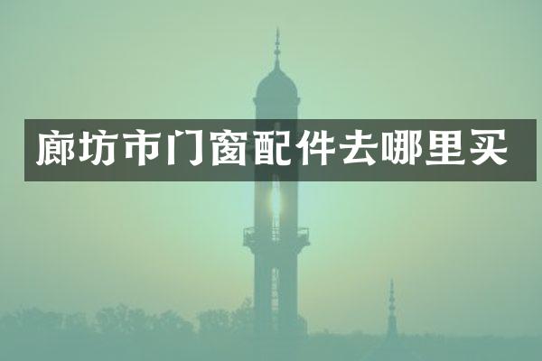 廊坊市门窗配件去哪里买