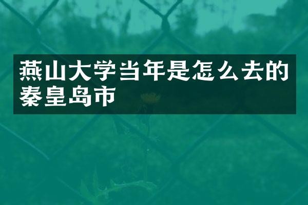 燕山大学当年是怎么去的秦皇岛市