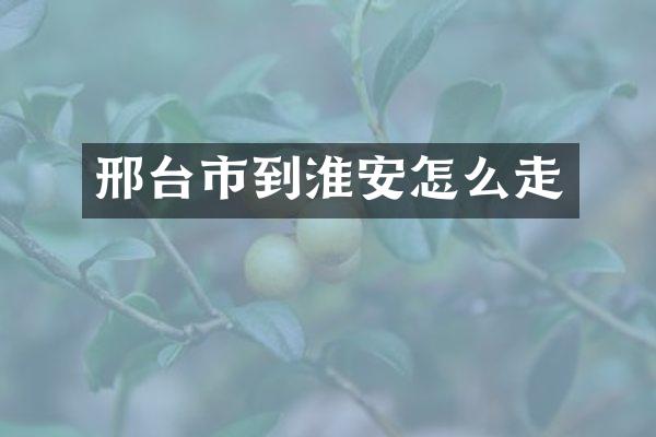 邢台市到淮安怎么走
