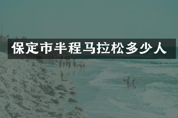 保定市半程马拉松多少人