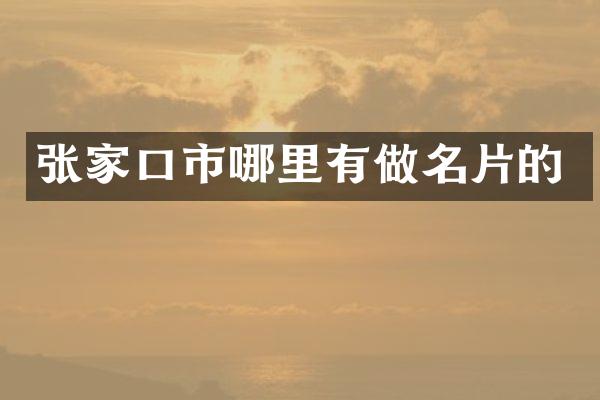 张家口市哪里有做名片的