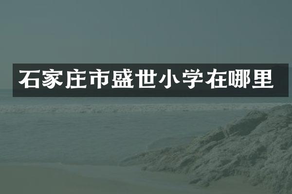石家庄市盛世小学在哪里