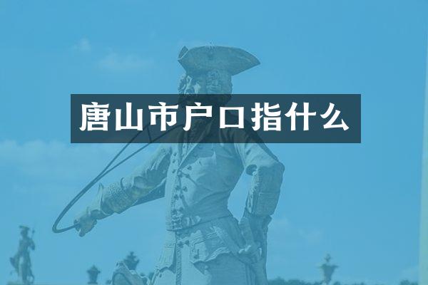 唐山市户口指什么