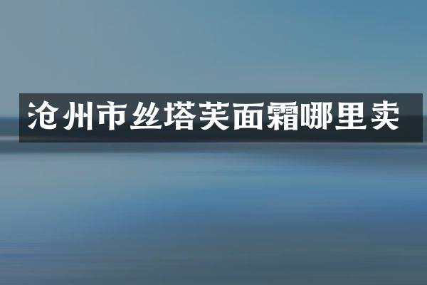 沧州市丝塔芙面霜哪里卖