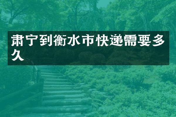 肃宁到衡水市快递需要多久