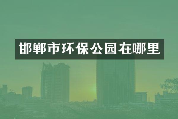 邯郸市环保公园在哪里