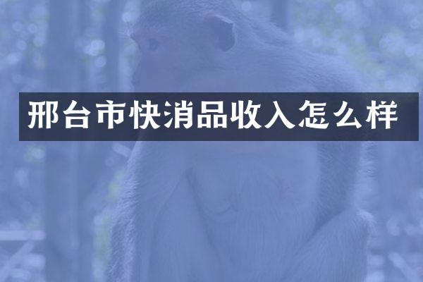邢台市快消品收入怎么样