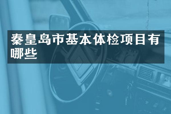 秦皇岛市基本体检项目有哪些