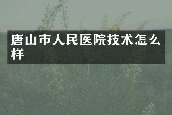 唐山市人民医院技术怎么样
