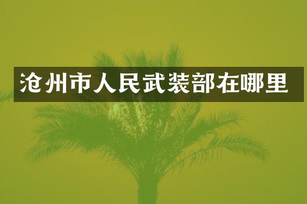 沧州市人民武装部在哪里