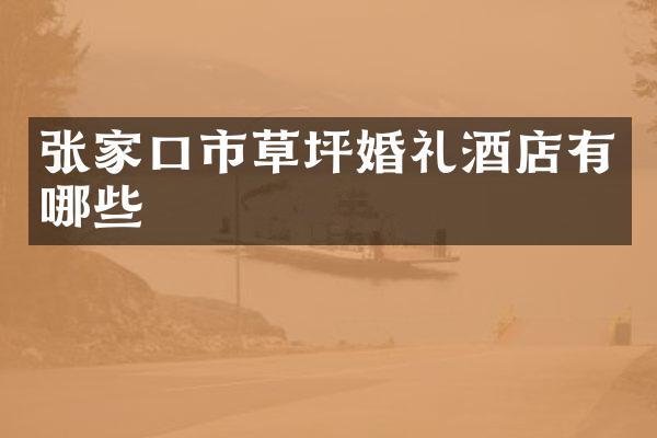 张家口市草坪婚礼酒店有哪些