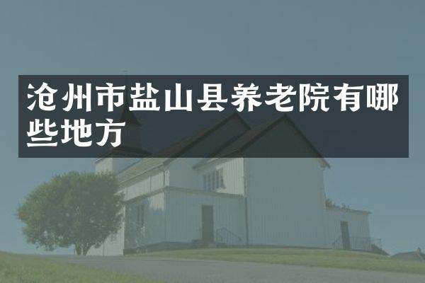 沧州市盐山县养老院有哪些地方