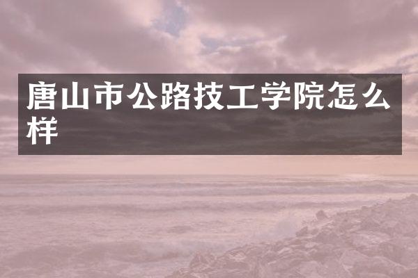 唐山市公路技工学院怎么样