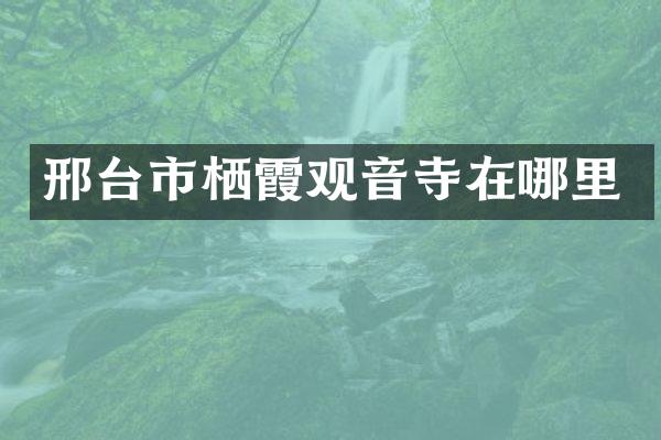 邢台市栖霞观音寺在哪里