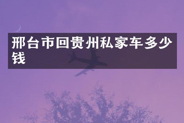 邢台市回贵州私家车多少钱