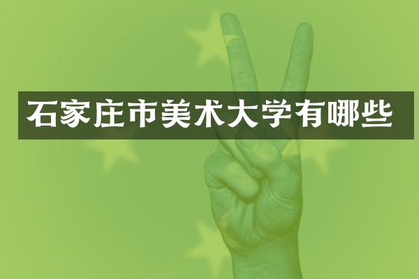 石家庄市美术大学有哪些