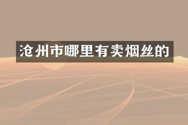 沧州市哪里有卖烟丝的