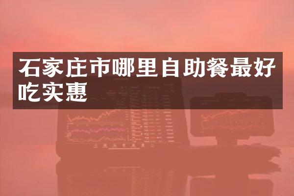 石家庄市哪里自助餐最好吃实惠