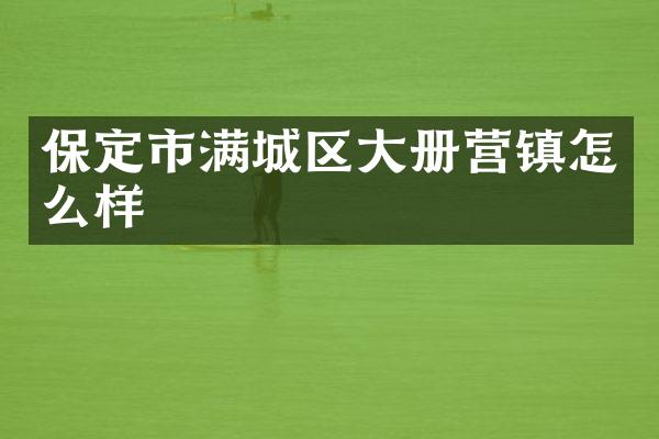保定市满城区大册营镇怎么样