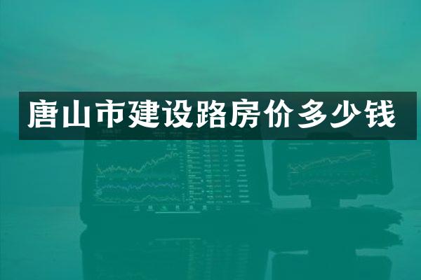 唐山市建设路房价多少钱
