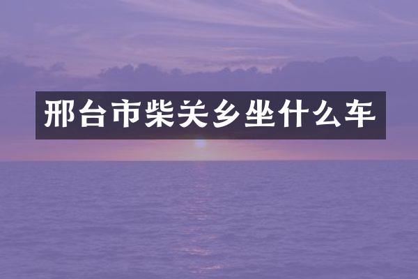 邢台市柴关乡坐什么车