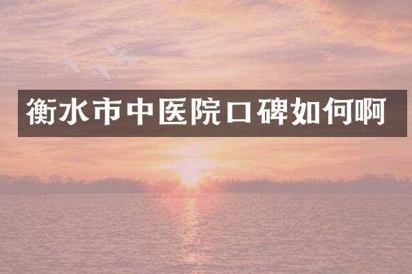 衡水市中医院口碑如何啊