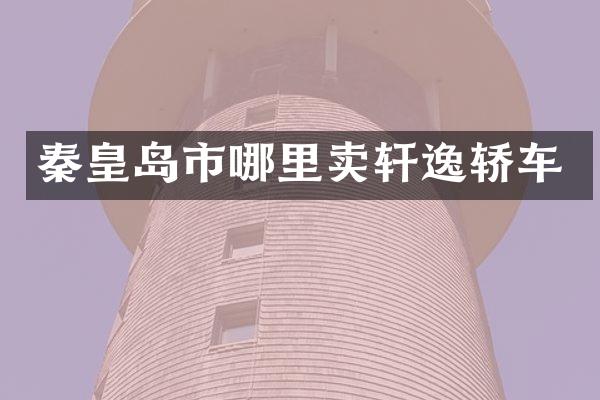 秦皇岛市哪里卖轩逸轿车