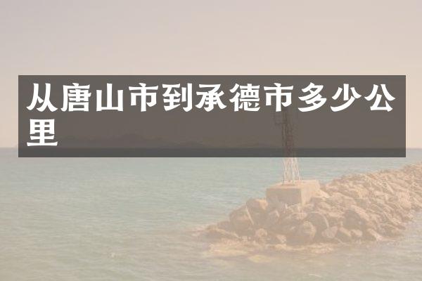 从唐山市到承德市多少公里