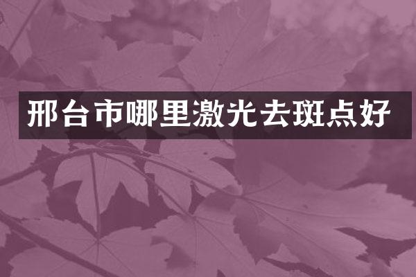 邢台市哪里激光去斑点好