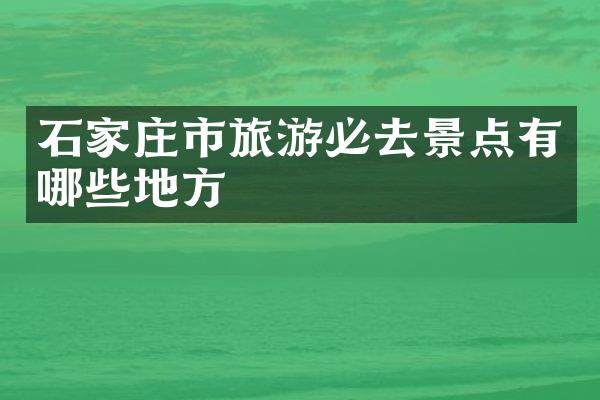 石家庄市旅游必去景点有哪些地方