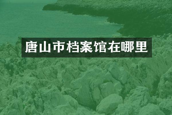 唐山市档案馆在哪里