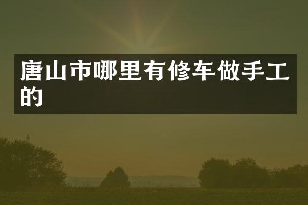 唐山市哪里有修车做手工的