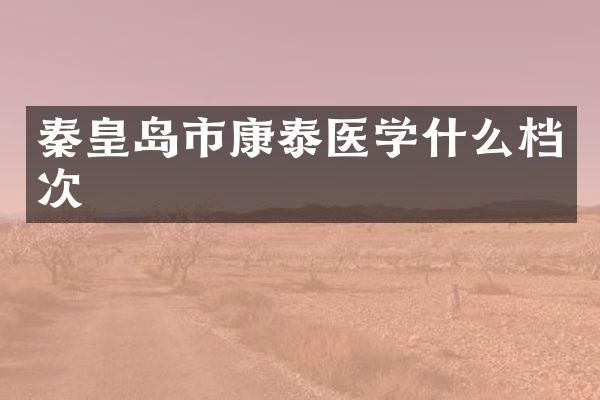 秦皇岛市康泰医学什么档次