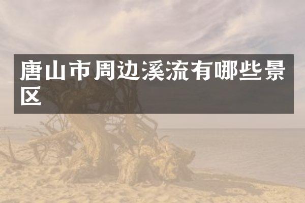 唐山市周边溪流有哪些景区