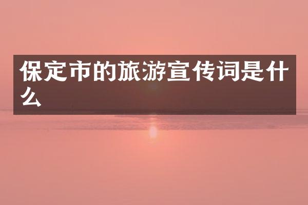 保定市的旅游宣传词是什么